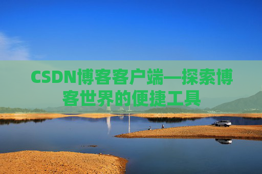 CSDN博客客户端—探索博客世界的便捷工具